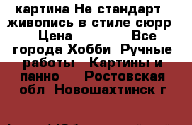 картина-Не стандарт...живопись в стиле сюрр) › Цена ­ 35 000 - Все города Хобби. Ручные работы » Картины и панно   . Ростовская обл.,Новошахтинск г.